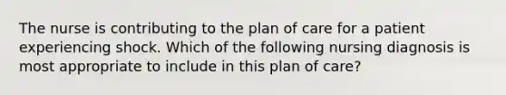 The nurse is contributing to the plan of care for a patient experiencing shock. Which of the following nursing diagnosis is most appropriate to include in this plan of care?