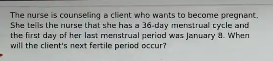 The nurse is counseling a client who wants to become pregnant. She tells the nurse that she has a 36-day menstrual cycle and the first day of her last menstrual period was January 8. When will the client's next fertile period occur?