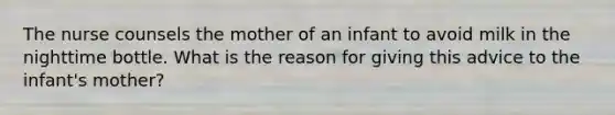 The nurse counsels the mother of an infant to avoid milk in the nighttime bottle. What is the reason for giving this advice to the infant's mother?