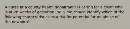 A nurse at a county health department is caring for a client who is at 28 weeks of gestation. he nurse should identify which of the following characteristics as a risk for potential future abuse of the newborn?