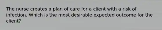 The nurse creates a plan of care for a client with a risk of infection. Which is the most desirable expected outcome for the client?