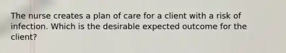 The nurse creates a plan of care for a client with a risk of infection. Which is the desirable expected outcome for the client?