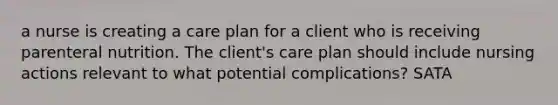 a nurse is creating a care plan for a client who is receiving parenteral nutrition. The client's care plan should include nursing actions relevant to what potential complications? SATA