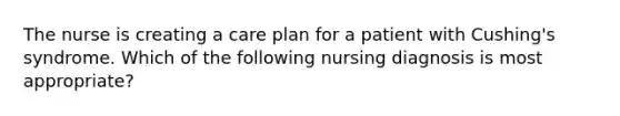 The nurse is creating a care plan for a patient with Cushing's syndrome. Which of the following nursing diagnosis is most appropriate?