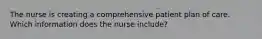 The nurse is creating a comprehensive patient plan of care. Which information does the nurse include?