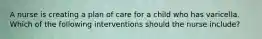 A nurse is creating a plan of care for a child who has varicella. Which of the following interventions should the nurse include?