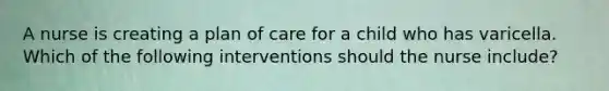 A nurse is creating a plan of care for a child who has varicella. Which of the following interventions should the nurse include?