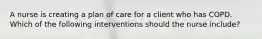 A nurse is creating a plan of care for a client who has COPD. Which of the following interventions should the nurse include?