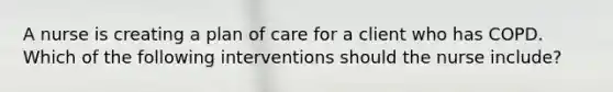 A nurse is creating a plan of care for a client who has COPD. Which of the following interventions should the nurse include?