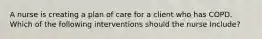 A nurse is creating a plan of care for a client who has COPD. Which of the following interventions should the nurse Include?