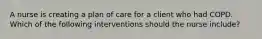 A nurse is creating a plan of care for a client who had COPD. Which of the following interventions should the nurse include?
