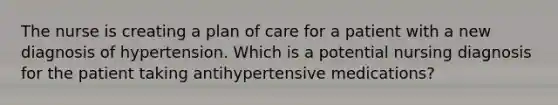 The nurse is creating a plan of care for a patient with a new diagnosis of hypertension. Which is a potential nursing diagnosis for the patient taking antihypertensive medications?