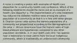 A nurse is creating a poster with examples of health care disparities for a community health care conference. Which of the following statements should the nurse use as an example of a health care disparity? a. The implementation of a new treatment has reduced the diabetes mellitus rates among the Latino population of a community so that it is in line with other groups. b. Ovarian cancer rates across the various populations of a community are proportional according to the demographics of the area. c. African Americans have the highest rates of high blood pressure and hypertension compared to any other population worldwide. d. A new health care clinic has opened near a reservation to treat clients from the local indigenous community, which is traditionally an underserved community.