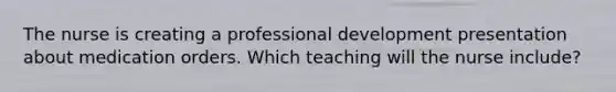 The nurse is creating a professional development presentation about medication orders. Which teaching will the nurse include?