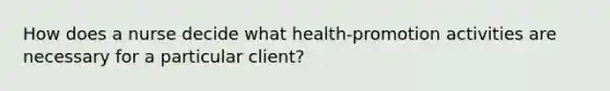 How does a nurse decide what health-promotion activities are necessary for a particular client?