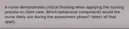 A nurse demonstrates critical thinking when applying the nursing process to client care. Which behavioral components would the nurse likely use during the assessment phase? Select all that apply.