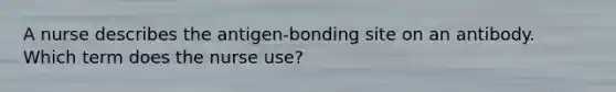 A nurse describes the antigen-bonding site on an antibody. Which term does the nurse use?