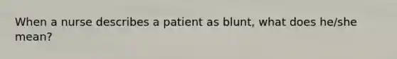 When a nurse describes a patient as blunt, what does he/she mean?