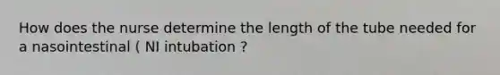 How does the nurse determine the length of the tube needed for a nasointestinal ( NI intubation ?