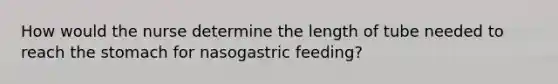 How would the nurse determine the length of tube needed to reach the stomach for nasogastric feeding?