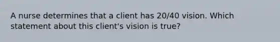 A nurse determines that a client has 20/40 vision. Which statement about this client's vision is true?