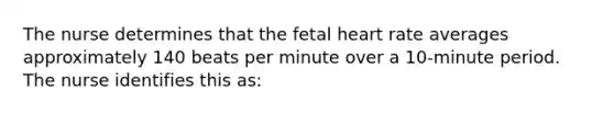 The nurse determines that the fetal heart rate averages approximately 140 beats per minute over a 10-minute period. The nurse identifies this as: