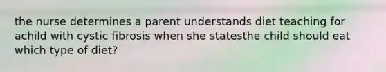 the nurse determines a parent understands diet teaching for achild with cystic fibrosis when she statesthe child should eat which type of diet?