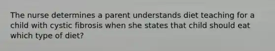 The nurse determines a parent understands diet teaching for a child with cystic fibrosis when she states that child should eat which type of diet?