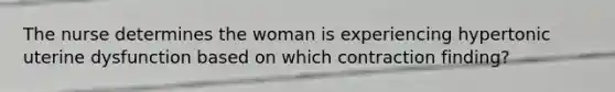 The nurse determines the woman is experiencing hypertonic uterine dysfunction based on which contraction finding?