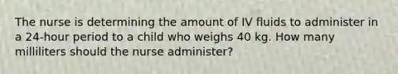 The nurse is determining the amount of IV fluids to administer in a 24-hour period to a child who weighs 40 kg. How many milliliters should the nurse administer?