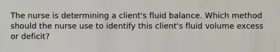 The nurse is determining a​ client's fluid balance. Which method should the nurse use to identify this​ client's fluid volume excess or​ deficit?