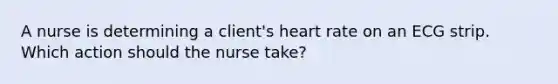 A nurse is determining a client's heart rate on an ECG strip. Which action should the nurse take?