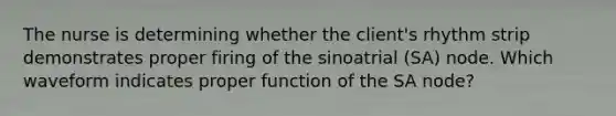 The nurse is determining whether the client's rhythm strip demonstrates proper firing of the sinoatrial (SA) node. Which waveform indicates proper function of the SA node?