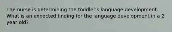 The nurse is determining the toddler's language development. What is an expected finding for the language development in a 2 year old?