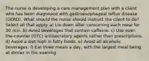 The nurse is developing a care management plan with a client who has been diagnosed with gastroesophageal reflux disease (GERD). What should the nurse should instruct the client to do? Select all that apply. a) Lie down after consuming each meal for 30 min. b) Avoid beverages that contain caffeine. c) Use over-the-counter (OTC) antisecretory agents rather than prescriptions. d) Avoid a diet high in fatty foods. e) Avoid all alcoholic beverages. f) Eat three meals a day, with the largest meal being at dinner in the evening