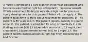 A nurse is developing a care plan for an 86-year-old patient who has been admitted for right hip arthroplasty (hip replacement). Which assessment finding(s) indicate a high risk for pressure injury development for this patient? Select all that apply. A. The patient takes time to think about responses to questions. B. The patient is 86 years old. C. The patient reports inability to control urine. D. The patient is scheduled for a hip arthroplasty. E. Lab findings include BUN 12 (older adult normal 8 to 23 mg/dL) and creatinine 0.9 (adult female normal 0.61 to 1 mg/dL). F. The patient reports increased pain in right hip when repositioning in bed or chair.