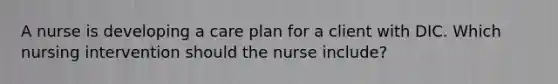 A nurse is developing a care plan for a client with DIC. Which nursing intervention should the nurse include?