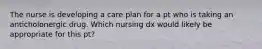 The nurse is developing a care plan for a pt who is taking an anticholonergic drug. Which nursing dx would likely be appropriate for this pt?