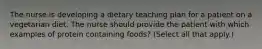 The nurse is developing a dietary teaching plan for a patient on a vegetarian diet. The nurse should provide the patient with which examples of protein containing foods? (Select all that apply.)