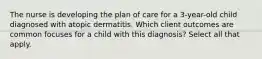 The nurse is developing the plan of care for a 3-year-old child diagnosed with atopic dermatitis. Which client outcomes are common focuses for a child with this diagnosis? Select all that apply.