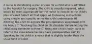 A nurse is developing a plan of care for a child who is admitted to the hospital for surgery. The child is visually impaired. What would be most appropriate for the nurse to include in the child's plan of care? Select all that apply. A) Explaining instructions using simple and specific terms the child understands B) Allowing the child to explore the postoperative equipment with his hands C) Touching the child on his shoulder before letting the child know someone is there D) Using the child's body parts to refer to the area where he may have postoperative pain E) Speaking to the child in a voice that is slightly louder than the usual tone of voice