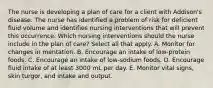 The nurse is developing a plan of care for a client with Addison's disease. The nurse has identified a problem of risk for deficient fluid volume and identifies nursing interventions that will prevent this occurrence. Which nursing interventions should the nurse include in the plan of care? Select all that apply. A. Monitor for changes in mentation. B. Encourage an intake of low-protein foods. C. Encourage an intake of low-sodium foods. D. Encourage fluid intake of at least 3000 mL per day. E. Monitor vital signs, skin turgor, and intake and output.