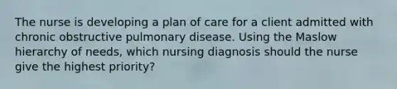 The nurse is developing a plan of care for a client admitted with chronic obstructive pulmonary disease. Using the Maslow hierarchy of needs, which nursing diagnosis should the nurse give the highest priority?