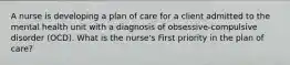 A nurse is developing a plan of care for a client admitted to the mental health unit with a diagnosis of obsessive-compulsive disorder (OCD). What is the nurse's First priority in the plan of care?