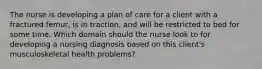 The nurse is developing a plan of care for a client with a fractured femur, is in traction, and will be restricted to bed for some time. Which domain should the nurse look to for developing a nursing diagnosis based on this client's musculoskeletal health problems?