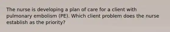 The nurse is developing a plan of care for a client with pulmonary embolism (PE). Which client problem does the nurse establish as the priority?