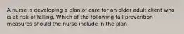 A nurse is developing a plan of care for an older adult client who is at risk of falling. Which of the following fall prevention measures should the nurse include in the plan