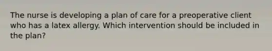 The nurse is developing a plan of care for a preoperative client who has a latex allergy. Which intervention should be included in the plan?