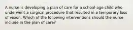 A nurse is developing a plan of care for a school-age child who underwent a surgical procedure that resulted in a temporary loss of vision. Which of the following interventions should the nurse include in the plan of care?