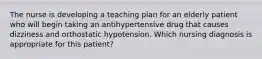 The nurse is developing a teaching plan for an elderly patient who will begin taking an antihypertensive drug that causes dizziness and orthostatic hypotension. Which nursing diagnosis is appropriate for this patient?